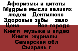Афоризмы и цитаты. Мудрые мысли великих людей  «Дентилюкс». Здоровые зубы — зало › Цена ­ 293 - Все города Книги, музыка и видео » Книги, журналы   . Самарская обл.,Сызрань г.